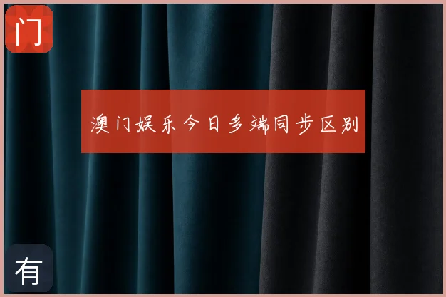 澳门娱乐今日多端同步区别
