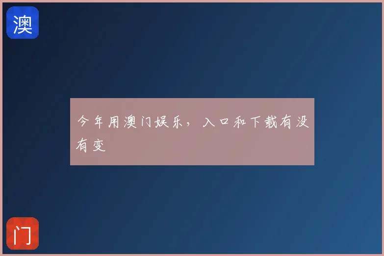 今年用澳门娱乐，入口和下载有没有变