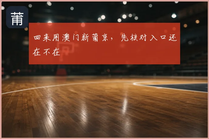 回来用澳门新莆京，先核对入口还在不在